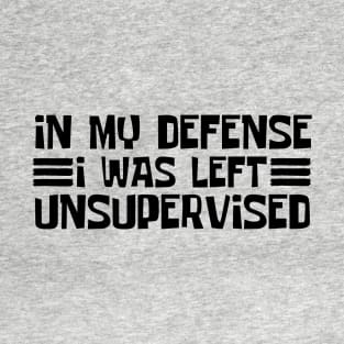 in-my-defense-i-was-left-unsupervised T-Shirt